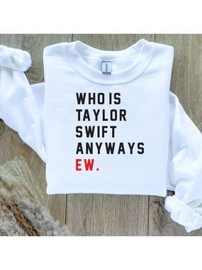 Who Is Taylor Swift Anyways Ew Taylor Swift Sweatshirt  / Sweater